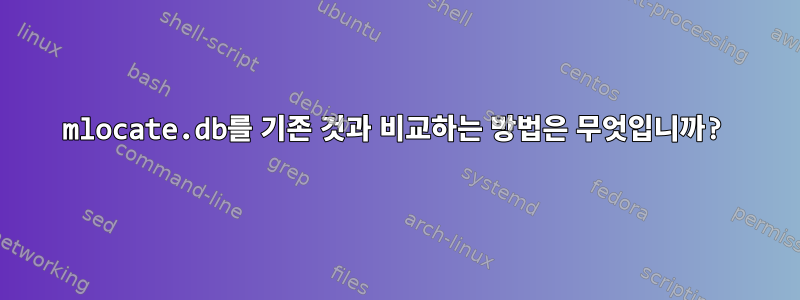 mlocate.db를 기존 것과 비교하는 방법은 무엇입니까?