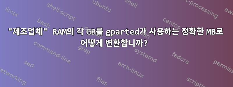 "제조업체" RAM의 각 GB를 gparted가 사용하는 정확한 MB로 어떻게 변환합니까?