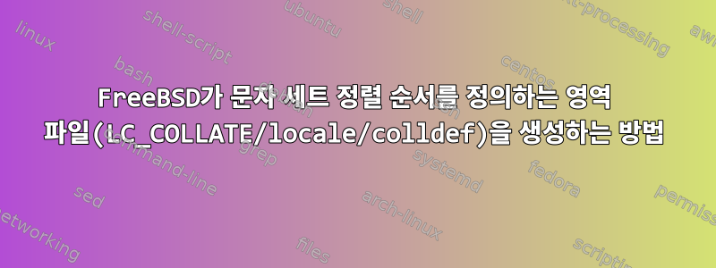 FreeBSD가 문자 세트 정렬 순서를 정의하는 영역 파일(LC_COLLATE/locale/colldef)을 생성하는 방법