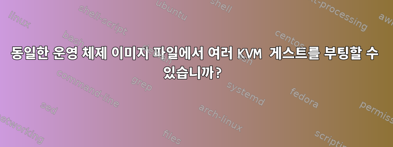 동일한 운영 체제 이미지 파일에서 여러 KVM 게스트를 부팅할 수 있습니까?