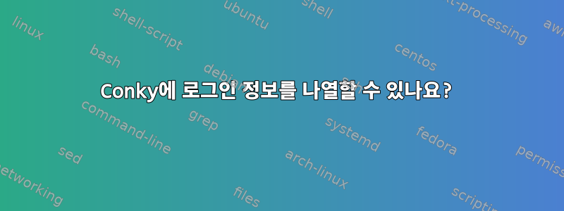 Conky에 로그인 정보를 나열할 수 있나요?