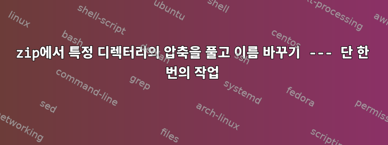 zip에서 특정 디렉터리의 압축을 풀고 이름 바꾸기 --- 단 한 번의 작업