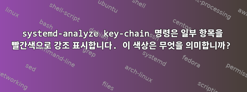 systemd-analyze key-chain 명령은 일부 항목을 빨간색으로 강조 표시합니다. 이 색상은 무엇을 의미합니까?