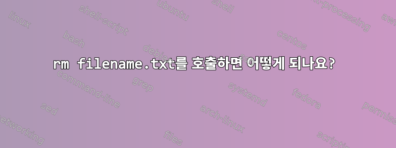 rm filename.txt를 호출하면 어떻게 되나요?