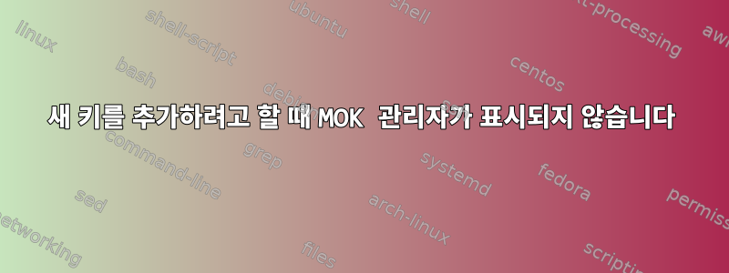 새 키를 추가하려고 할 때 MOK 관리자가 표시되지 않습니다