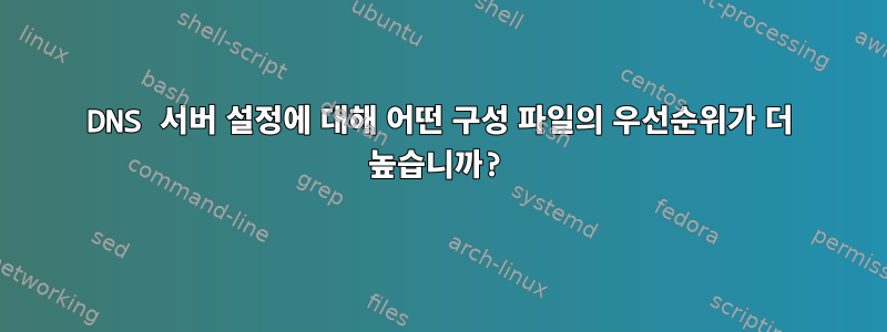 DNS 서버 설정에 대해 어떤 구성 파일의 우선순위가 더 높습니까?