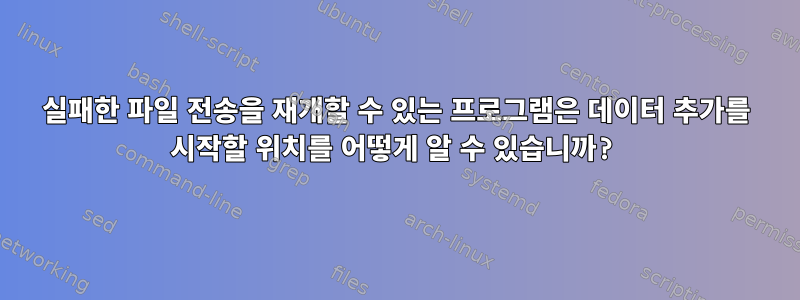 실패한 파일 전송을 재개할 수 있는 프로그램은 데이터 추가를 시작할 위치를 어떻게 알 수 있습니까?