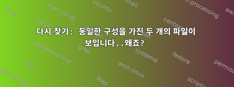 다시 찾기: 동일한 구성을 가진 두 개의 파일이 보입니다..왜죠?