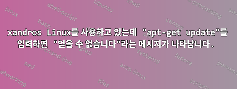 xandros Linux를 사용하고 있는데 "apt-get update"를 입력하면 "얻을 수 없습니다"라는 메시지가 나타납니다.