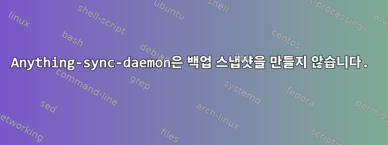 Anything-sync-daemon은 백업 스냅샷을 만들지 않습니다.