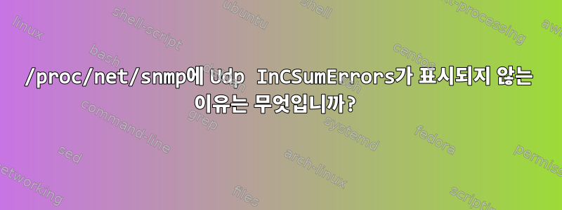 /proc/net/snmp에 Udp InCSumErrors가 표시되지 않는 이유는 무엇입니까?