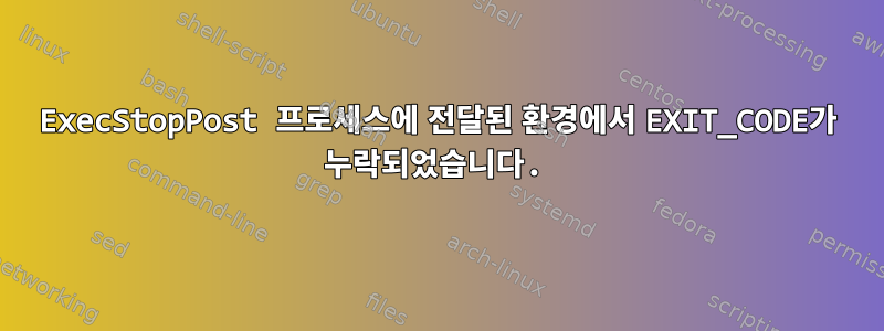 ExecStopPost 프로세스에 전달된 환경에서 EXIT_CODE가 누락되었습니다.