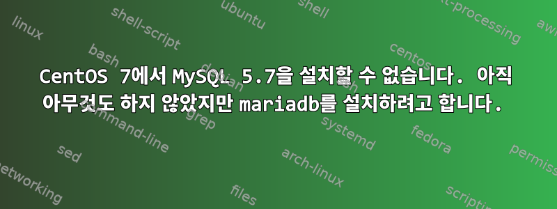 CentOS 7에서 MySQL 5.7을 설치할 수 없습니다. 아직 아무것도 하지 않았지만 mariadb를 설치하려고 합니다.