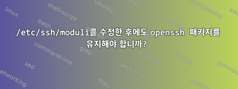 /etc/ssh/moduli를 수정한 후에도 openssh 패키지를 유지해야 합니까?