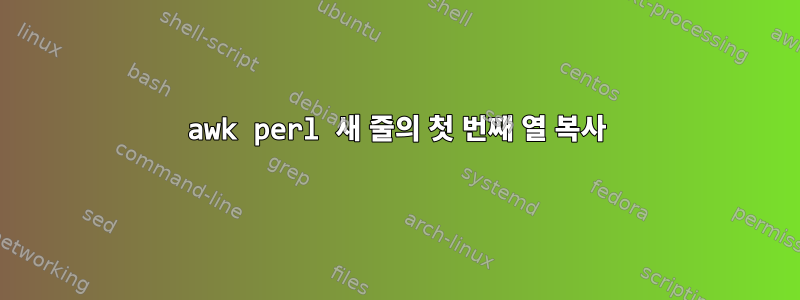 awk perl 새 줄의 첫 번째 열 복사