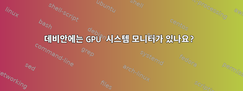 데비안에는 GPU 시스템 모니터가 있나요?