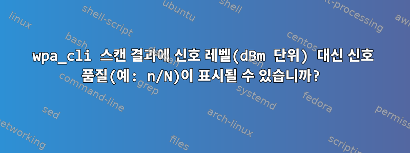 wpa_cli 스캔 결과에 신호 레벨(dBm 단위) 대신 신호 품질(예: n/N)이 표시될 수 있습니까?