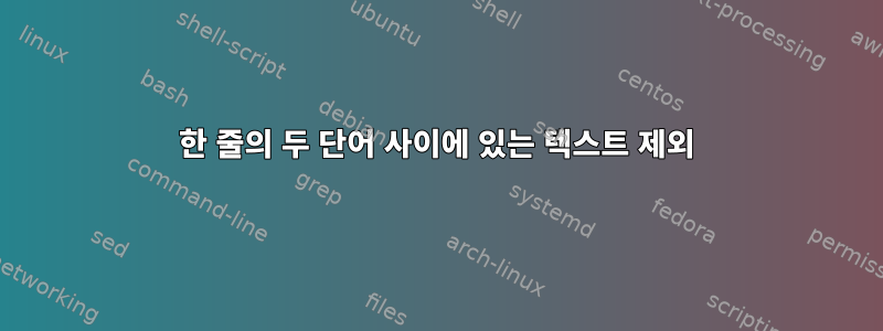 한 줄의 두 단어 사이에 있는 텍스트 제외