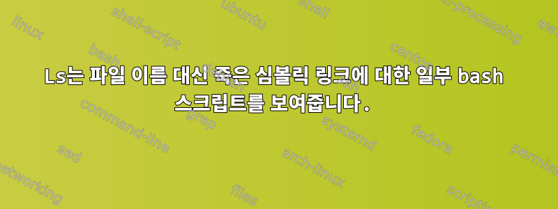 Ls는 파일 이름 대신 죽은 심볼릭 링크에 대한 일부 bash 스크립트를 보여줍니다.