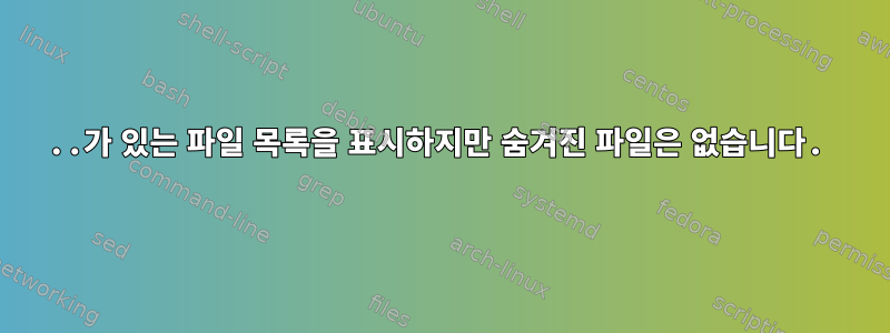 ..가 있는 파일 목록을 표시하지만 숨겨진 파일은 없습니다.