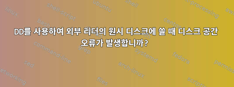 DD를 사용하여 외부 리더의 원시 디스크에 쓸 때 디스크 공간 오류가 발생합니까?