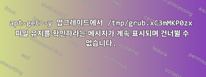 apt-get -y 업그레이드에서 /tmp/grub.xC3mMKP0zx 파일 유지를 확인하라는 메시지가 계속 표시되며 건너뛸 수 없습니다.