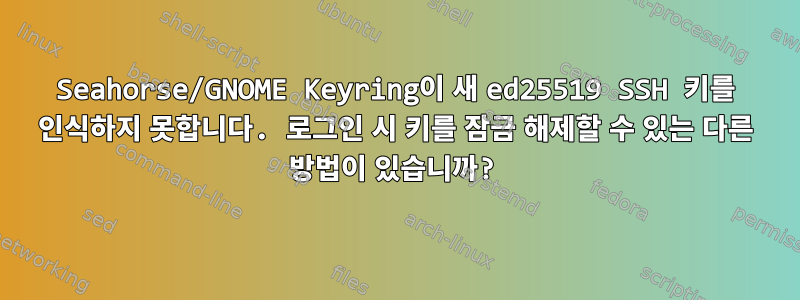 Seahorse/GNOME Keyring이 새 ed25519 SSH 키를 인식하지 못합니다. 로그인 시 키를 잠금 해제할 수 있는 다른 방법이 있습니까?