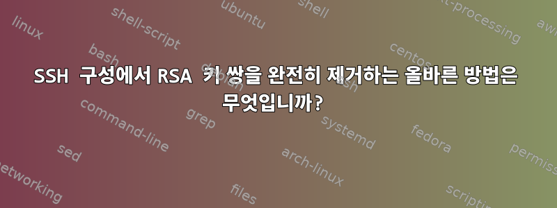 SSH 구성에서 RSA 키 쌍을 완전히 제거하는 올바른 방법은 무엇입니까?