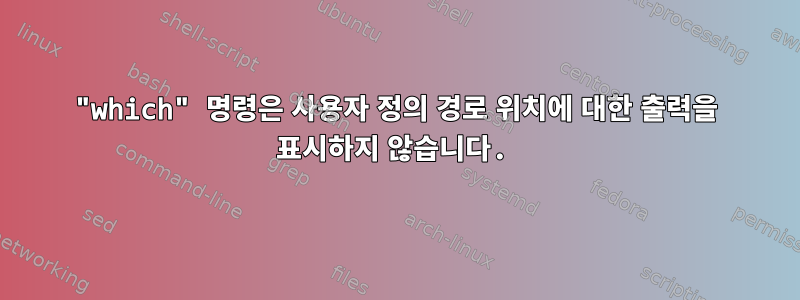 "which" 명령은 사용자 정의 경로 위치에 대한 출력을 표시하지 않습니다.