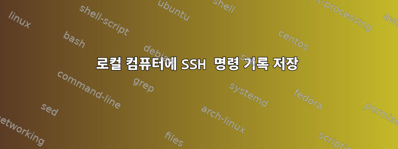 로컬 컴퓨터에 SSH 명령 기록 저장