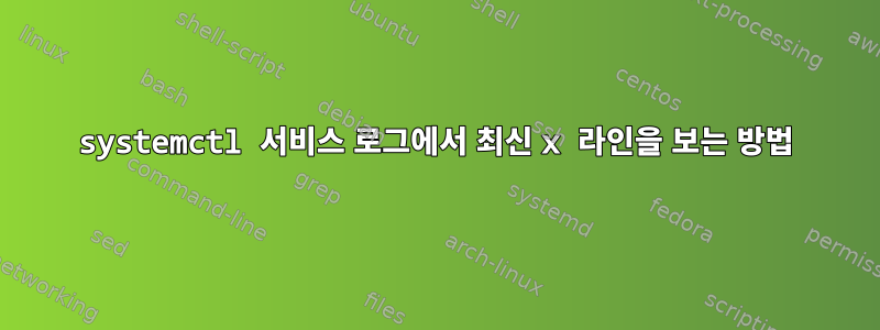 systemctl 서비스 로그에서 최신 x 라인을 보는 방법