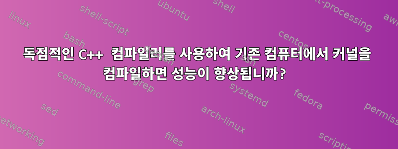 독점적인 C++ 컴파일러를 사용하여 기존 컴퓨터에서 커널을 컴파일하면 성능이 향상됩니까?