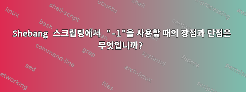 Shebang 스크립팅에서 "-l"을 사용할 때의 장점과 단점은 무엇입니까?