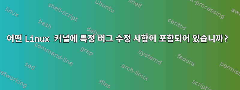 어떤 Linux 커널에 특정 버그 수정 사항이 포함되어 있습니까?