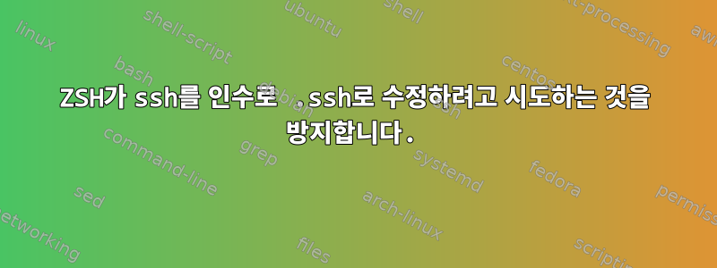 ZSH가 ssh를 인수로 .ssh로 수정하려고 시도하는 것을 방지합니다.