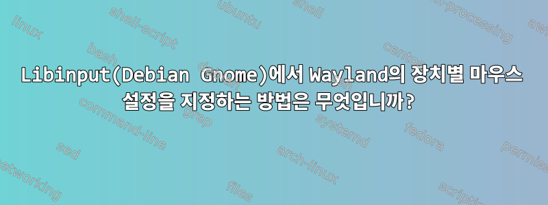 Libinput(Debian Gnome)에서 Wayland의 장치별 마우스 설정을 지정하는 방법은 무엇입니까?