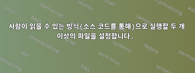 사람이 읽을 수 있는 방식(소스 코드를 통해)으로 실행할 두 개 이상의 파일을 설정합니다.