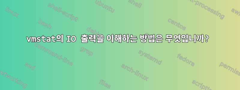 vmstat의 IO 출력을 이해하는 방법은 무엇입니까?