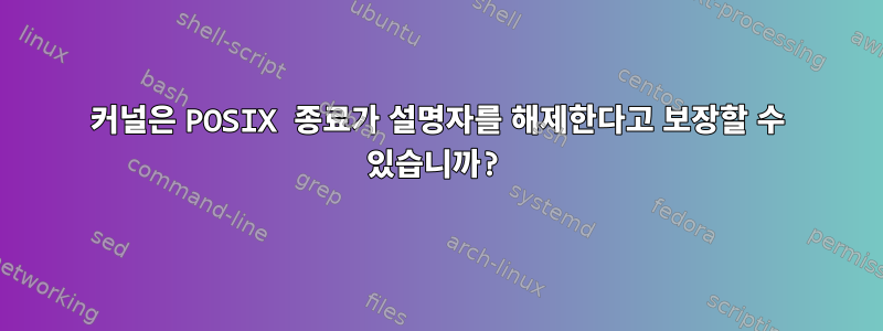 커널은 POSIX 종료가 설명자를 해제한다고 보장할 수 있습니까?