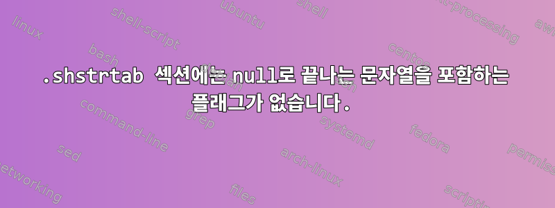 .shstrtab 섹션에는 null로 끝나는 문자열을 포함하는 플래그가 없습니다.