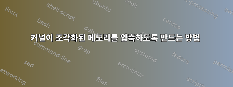 커널이 조각화된 메모리를 압축하도록 만드는 방법