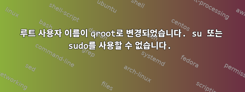 루트 사용자 이름이 qroot로 변경되었습니다. su 또는 sudo를 사용할 수 없습니다.