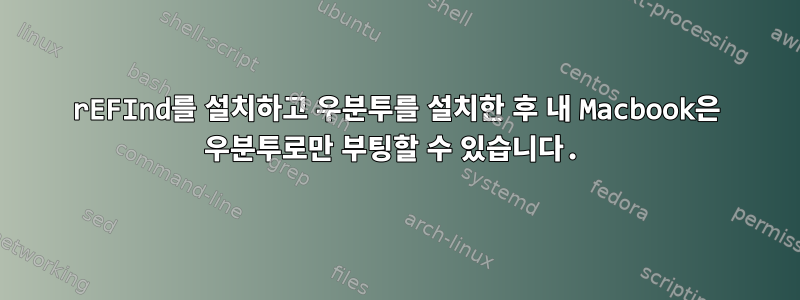 rEFInd를 설치하고 우분투를 설치한 후 내 Macbook은 우분투로만 부팅할 수 있습니다.