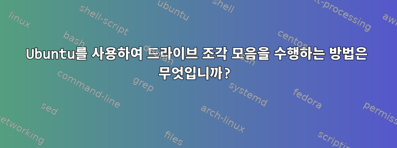 Ubuntu를 사용하여 드라이브 조각 모음을 수행하는 방법은 무엇입니까?