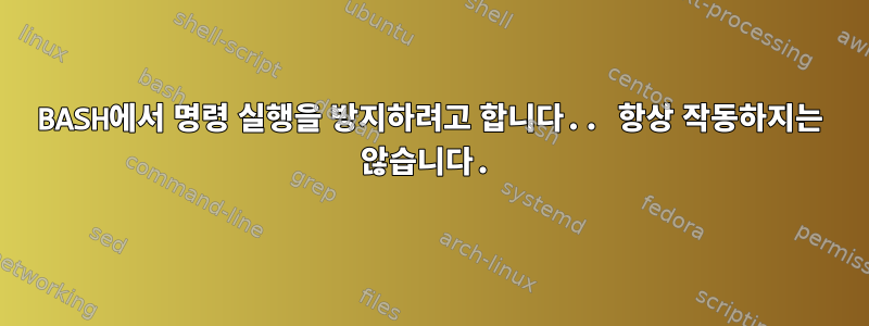 BASH에서 명령 실행을 방지하려고 합니다.. 항상 작동하지는 않습니다.