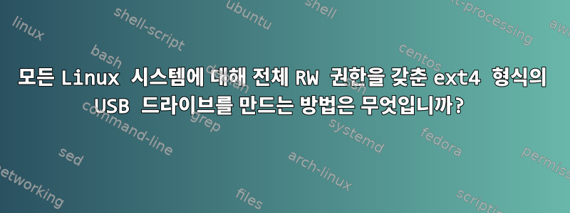 모든 Linux 시스템에 대해 전체 RW 권한을 갖춘 ext4 형식의 USB 드라이브를 만드는 방법은 무엇입니까?