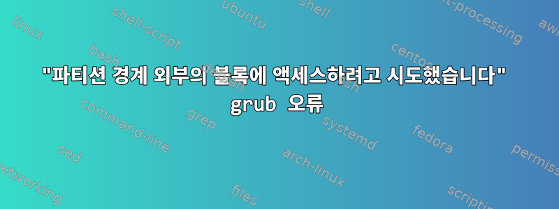 "파티션 경계 외부의 블록에 액세스하려고 시도했습니다" grub 오류