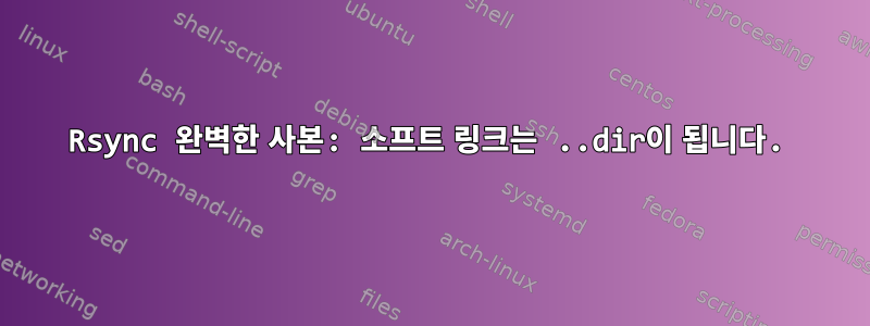 Rsync 완벽한 사본: 소프트 링크는 ..dir이 됩니다.