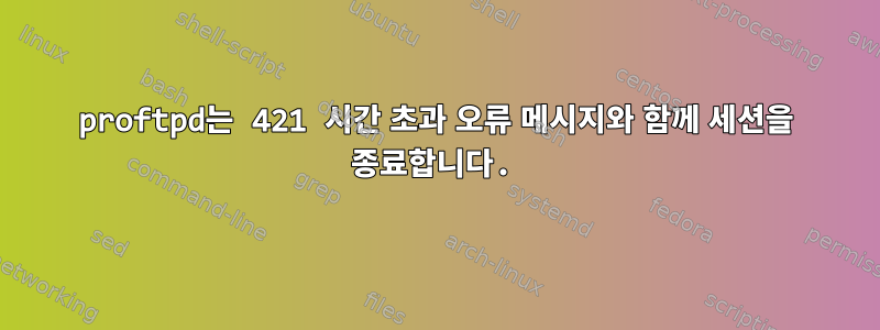 proftpd는 421 시간 초과 오류 메시지와 함께 세션을 종료합니다.