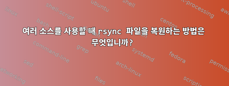 여러 소스를 사용할 때 rsync 파일을 복원하는 방법은 무엇입니까?